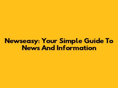 Newseasy: Your Simple Guide To News And Information