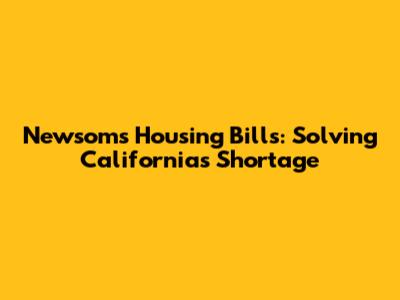 Newsom's Housing Bills: Solving California's Shortage