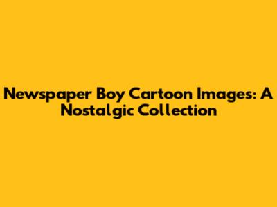 Newspaper Boy Cartoon Images: A Nostalgic Collection