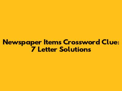 Newspaper Items Crossword Clue: 7 Letter Solutions