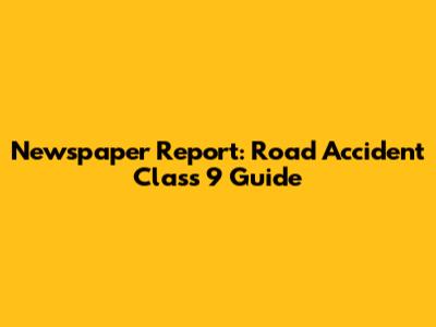 Newspaper Report: Road Accident Class 9 Guide