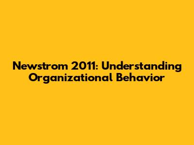 Newstrom 2011: Understanding Organizational Behavior