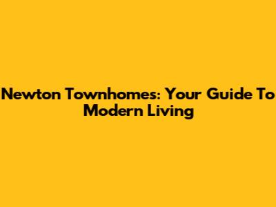 Newton Townhomes: Your Guide To Modern Living