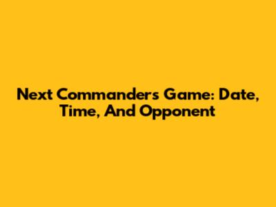 Next Commanders Game: Date, Time, And Opponent