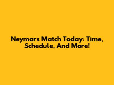 Neymar's Match Today: Time, Schedule, And More!