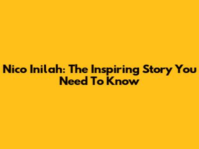 Nico Inilah: The Inspiring Story You Need To Know