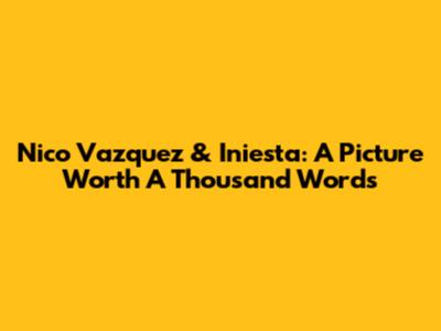 Nico Vazquez & Iniesta: A Picture Worth A Thousand Words