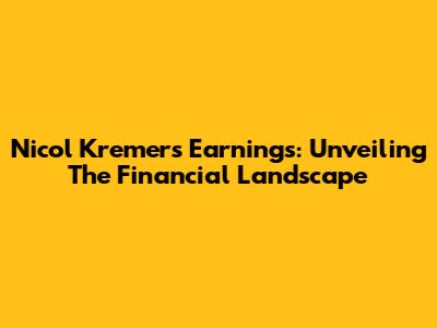 Nicol Kremers' Earnings: Unveiling The Financial Landscape
