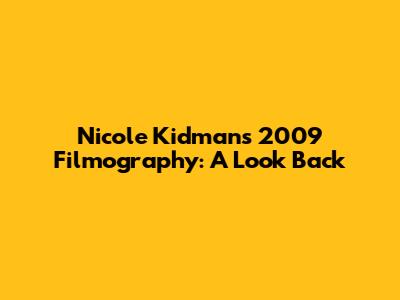 Nicole Kidman's 2009 Filmography: A Look Back