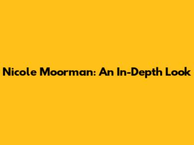 Nicole Moorman: An In-Depth Look