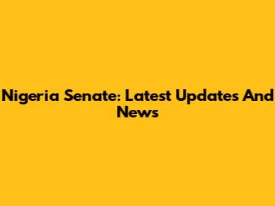 Nigeria Senate: Latest Updates And News