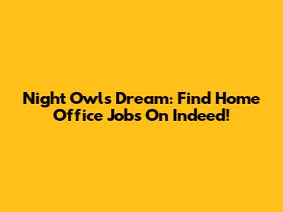 Night Owl's Dream: Find Home Office Jobs On Indeed!