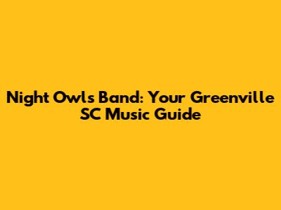 Night Owls Band: Your Greenville SC Music Guide