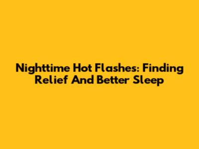 Nighttime Hot Flashes: Finding Relief And Better Sleep