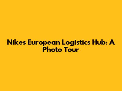 Nike's European Logistics Hub: A Photo Tour
