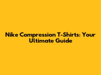 Nike Compression T-Shirts: Your Ultimate Guide