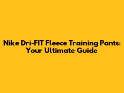 Nike Dri-FIT Fleece Training Pants: Your Ultimate Guide