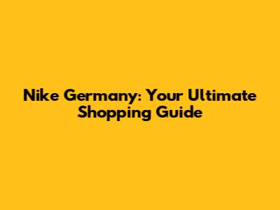 Nike Germany: Your Ultimate Shopping Guide