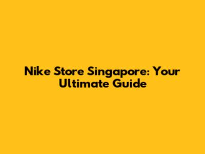 Nike Store Singapore: Your Ultimate Guide