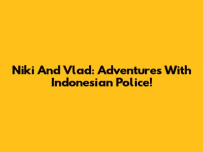 Niki And Vlad: Adventures With Indonesian Police!