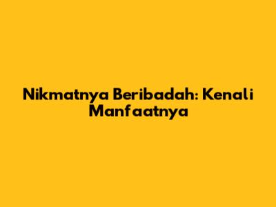 Nikmatnya Beribadah: Kenali Manfaatnya