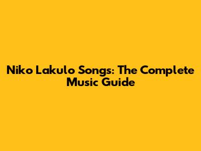 Niko Lakulo Songs: The Complete Music Guide