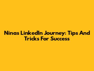 Nina's LinkedIn Journey: Tips And Tricks For Success