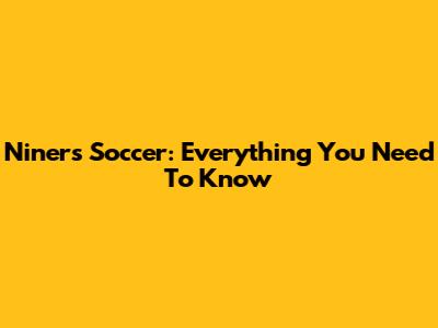 Niners Soccer: Everything You Need To Know