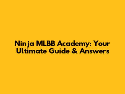 Ninja MLBB Academy: Your Ultimate Guide & Answers