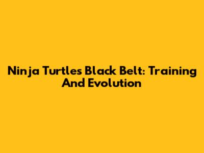 Ninja Turtles Black Belt: Training And Evolution