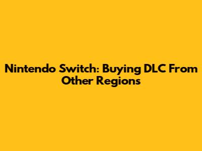 Nintendo Switch: Buying DLC From Other Regions