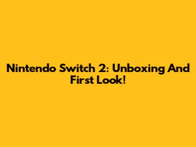 Nintendo Switch 2: Unboxing And First Look!