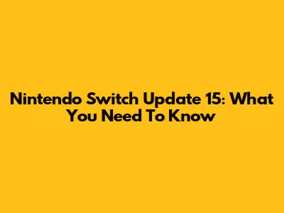 Nintendo Switch Update 15: What You Need To Know