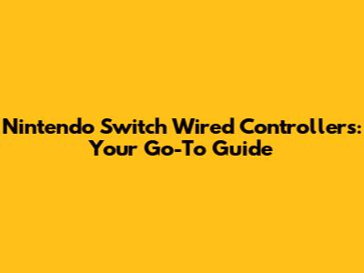 Nintendo Switch Wired Controllers: Your Go-To Guide