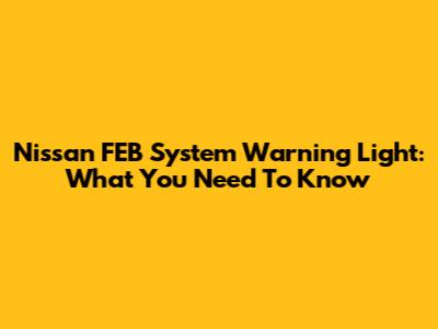 Nissan FEB System Warning Light: What You Need To Know