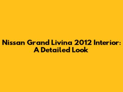 Nissan Grand Livina 2012 Interior: A Detailed Look