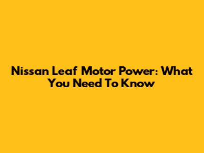 Nissan Leaf Motor Power: What You Need To Know