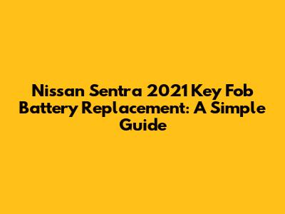Nissan Sentra 2021 Key Fob Battery Replacement: A Simple Guide