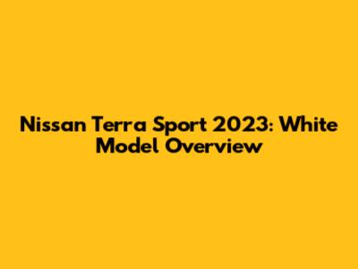 Nissan Terra Sport 2023: White Model Overview