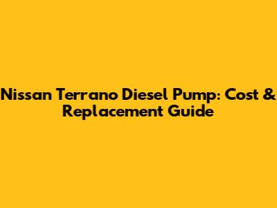 Nissan Terrano Diesel Pump: Cost & Replacement Guide