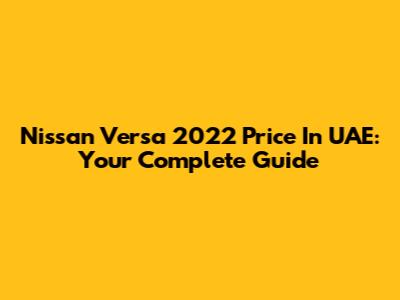 Nissan Versa 2022 Price In UAE: Your Complete Guide