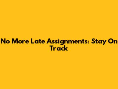 No More Late Assignments: Stay On Track