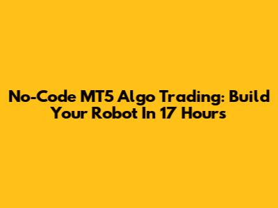 No-Code MT5 Algo Trading: Build Your Robot In 17 Hours