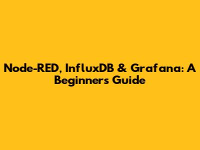 Node-RED, InfluxDB & Grafana: A Beginner's Guide
