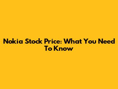 Nokia Stock Price: What You Need To Know