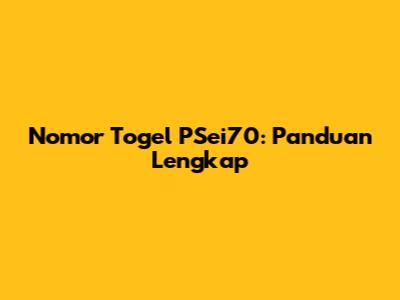 Nomor Togel PSei70: Panduan Lengkap