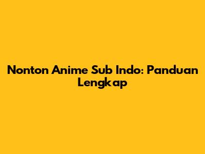 Nonton Anime Sub Indo: Panduan Lengkap