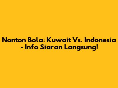 Nonton Bola: Kuwait Vs. Indonesia - Info Siaran Langsung!
