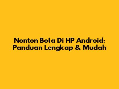 Nonton Bola Di HP Android: Panduan Lengkap & Mudah