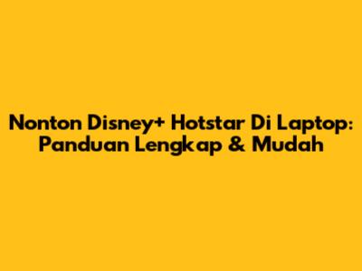 Nonton Disney+ Hotstar Di Laptop: Panduan Lengkap & Mudah